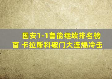 国安1-1鲁能继续排名榜首 卡拉斯科破门大连爆冷击